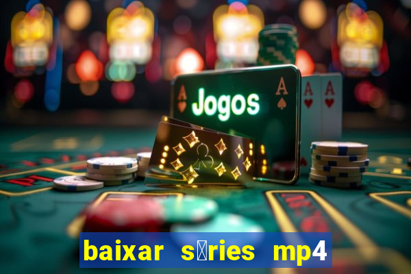 baixar s茅ries mp4 fora do ar