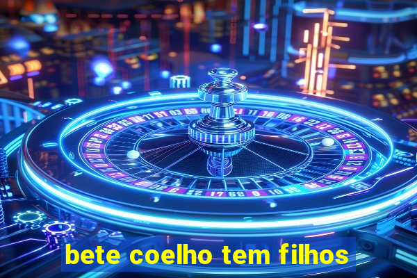 bete coelho tem filhos