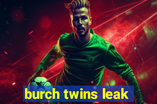 burch twins leak