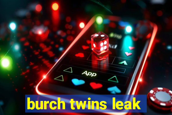 burch twins leak