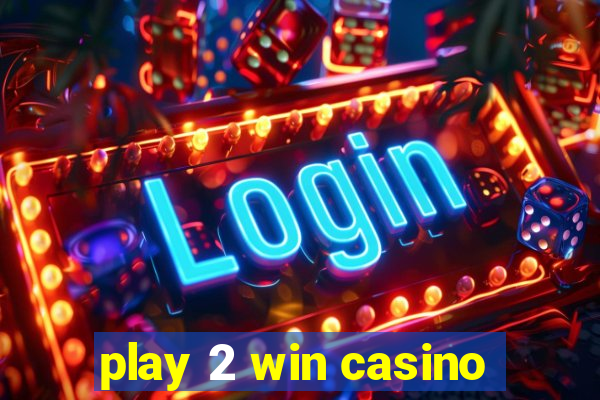 play 2 win casino