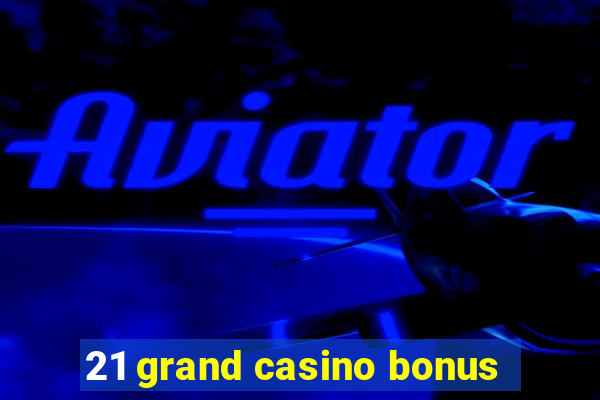 21 grand casino bonus