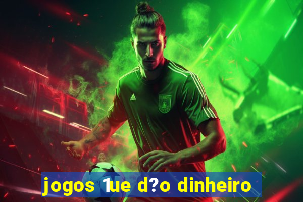 jogos 1ue d?o dinheiro