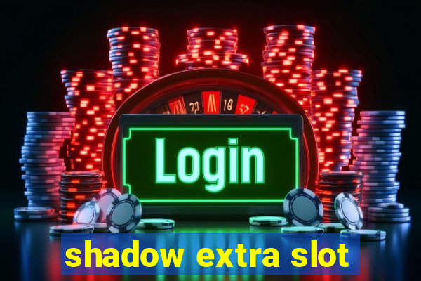 shadow extra slot