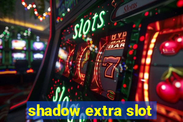 shadow extra slot