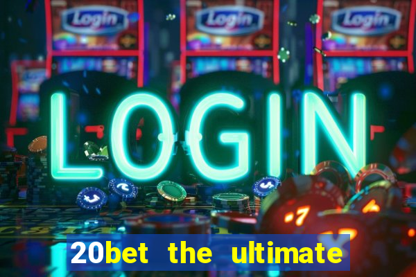 20bet the ultimate online casino site for