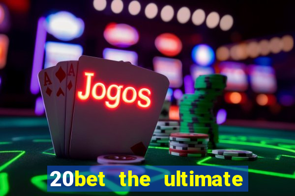 20bet the ultimate online casino site for