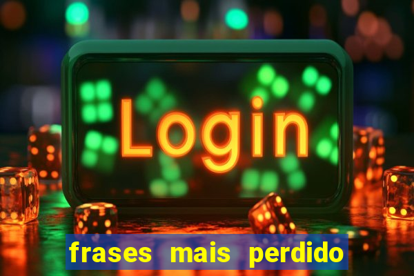 frases mais perdido que surdo em bingo