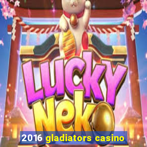 2016 gladiators casino