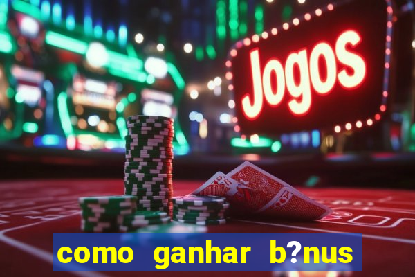 como ganhar b?nus na estrela bet