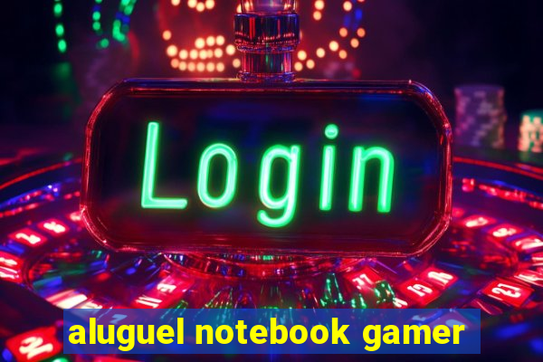 aluguel notebook gamer