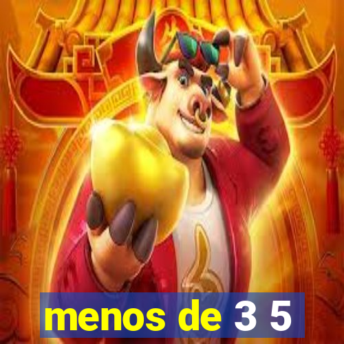 menos de 3 5