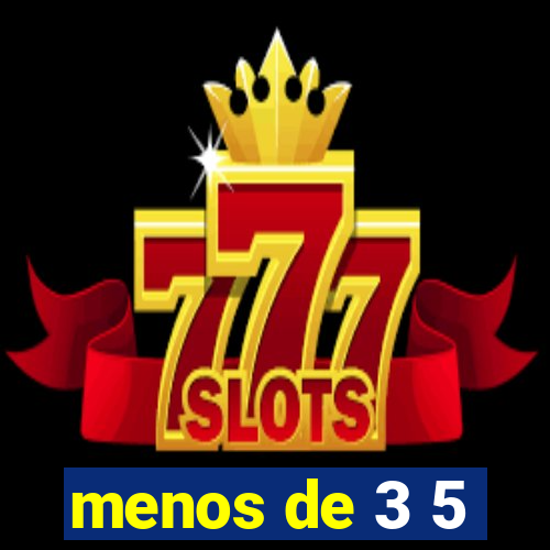 menos de 3 5