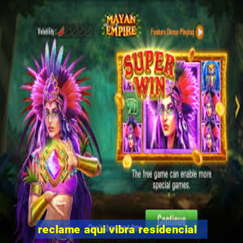 reclame aqui vibra residencial