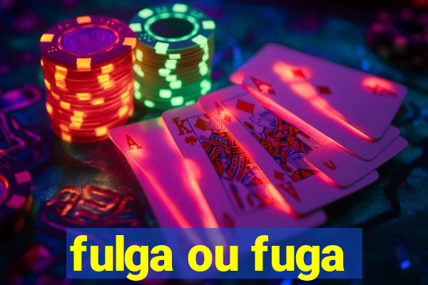 fulga ou fuga