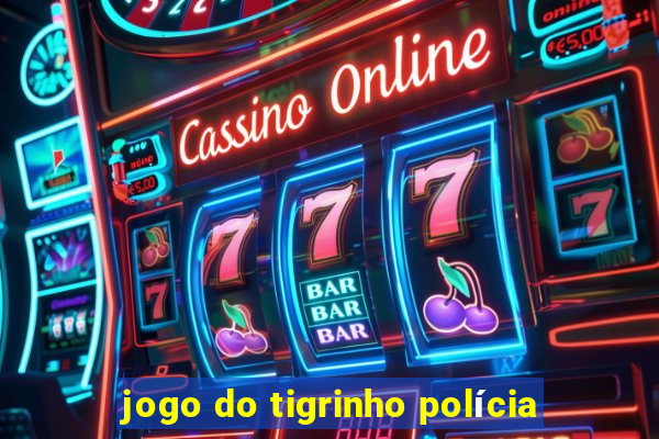 jogo do tigrinho polícia