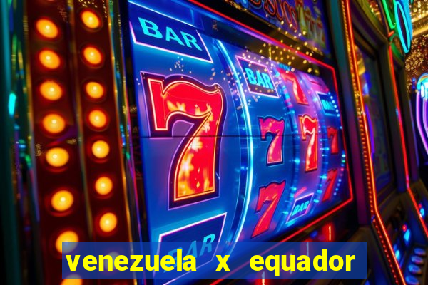 venezuela x equador onde assistir