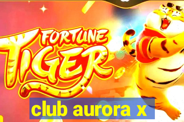 club aurora x