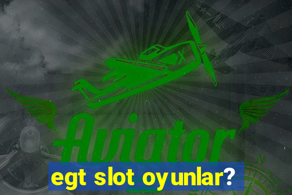 egt slot oyunlar?