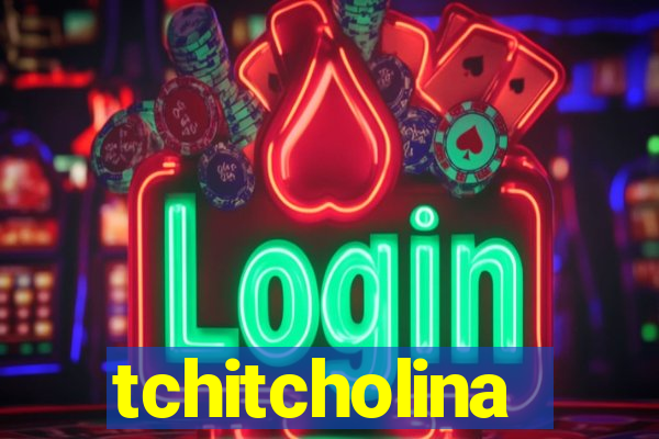 tchitcholina