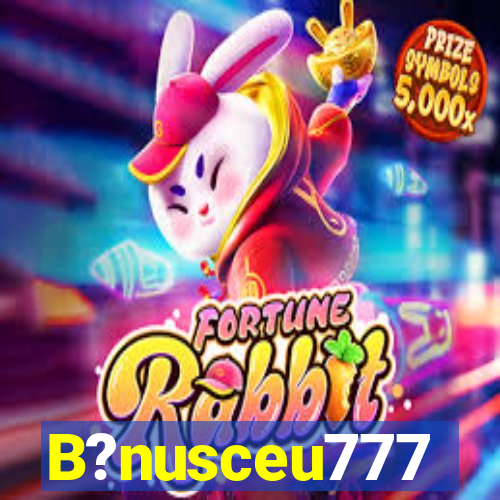 B?nusceu777