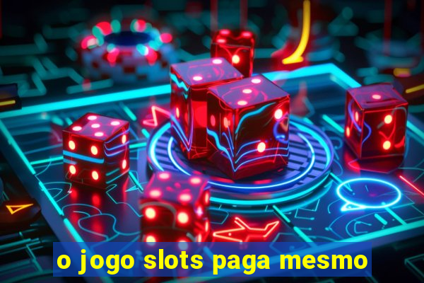 o jogo slots paga mesmo