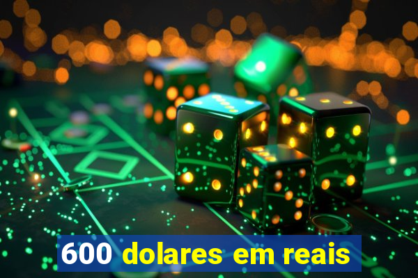 600 dolares em reais