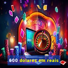 600 dolares em reais