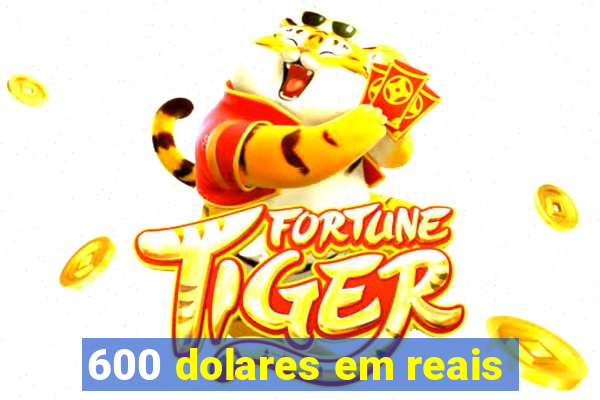 600 dolares em reais